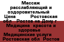 Массаж расслабляющий и оздоровительный  › Цена ­ 350 - Ростовская обл., Ростов-на-Дону г. Медицина, красота и здоровье » Медицинские услуги   . Ростовская обл.,Ростов-на-Дону г.